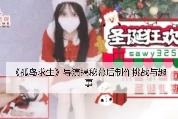 《孤岛求生》导演揭秘幕后制作挑战与趣事
